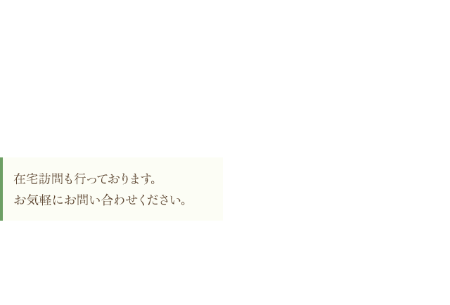 在宅訪問も行っております。お気軽にお問い合わせください。